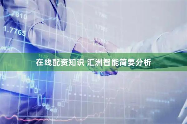 在线配资知识 汇洲智能简要分析