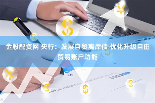金股配资网 央行：发展自贸离岸债 优化升级自由贸易账户功能