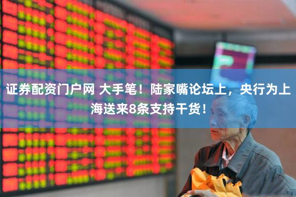 证券配资门户网 大手笔！陆家嘴论坛上，央行为上海送来8条支持干货！