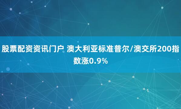 股票配资资讯门户 澳大利亚标准普尔/澳交所200指数涨0.9%