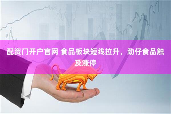 配资门开户官网 食品板块短线拉升，劲仔食品触及涨停