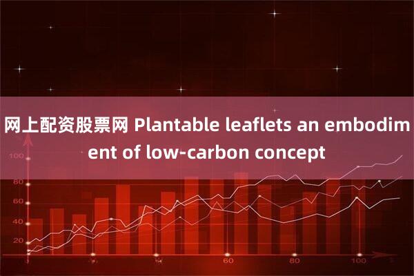 网上配资股票网 Plantable leaflets an embodiment of low-carbon concept