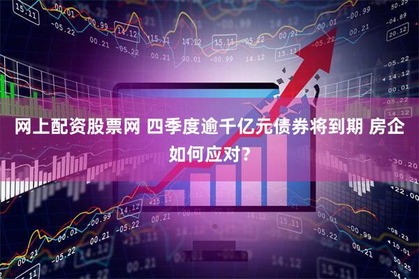 网上配资股票网 四季度逾千亿元债券将到期 房企如何应对？