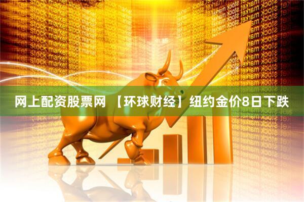 网上配资股票网 【环球财经】纽约金价8日下跌