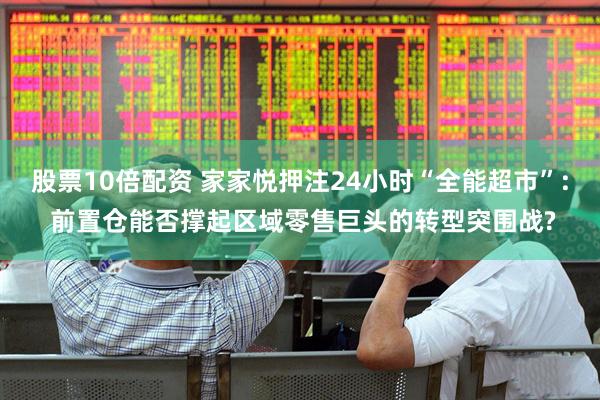 股票10倍配资 家家悦押注24小时“全能超市”: 前置仓能否撑起区域零售巨头的转型突围战?