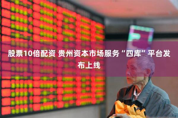 股票10倍配资 贵州资本市场服务“四库”平台发布上线