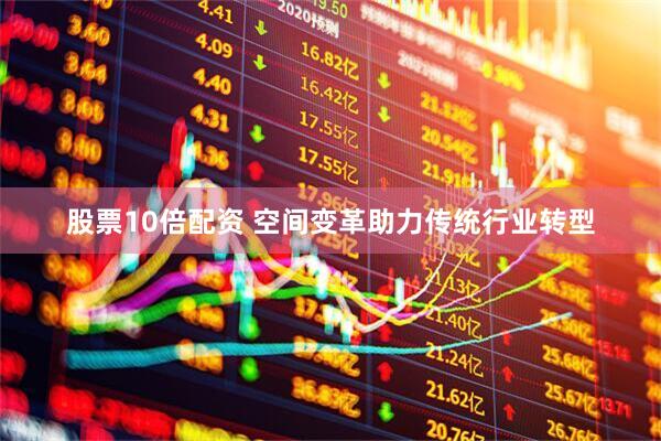 股票10倍配资 空间变革助力传统行业转型