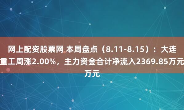 网上配资股票网 本周盘点（8.11-8.15）：大连重工周涨2.00%，主力资金合计净流入2369.85万元