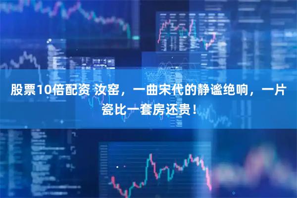 股票10倍配资 汝窑，一曲宋代的静谧绝响，一片瓷比一套房还贵！
