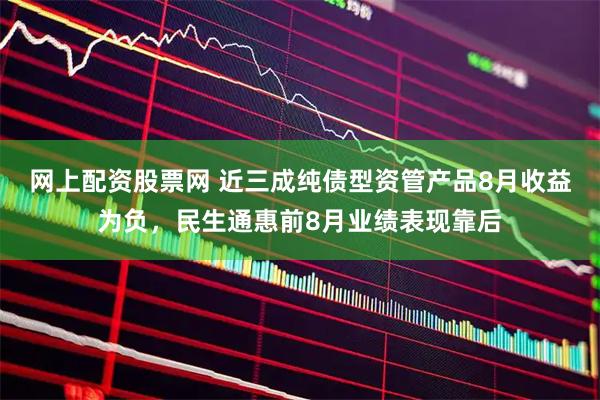 网上配资股票网 近三成纯债型资管产品8月收益为负，民生通惠前8月业绩表现靠后